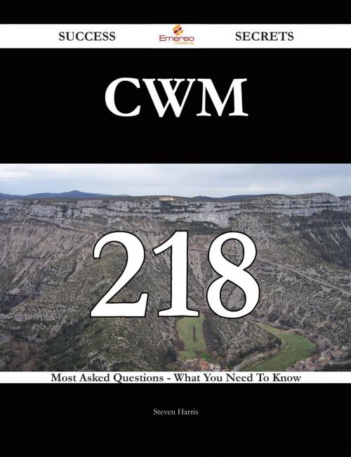 Cover of the book CWM 218 Success Secrets - 218 Most Asked Questions On CWM - What You Need To Know by Steven Harris, Emereo Publishing