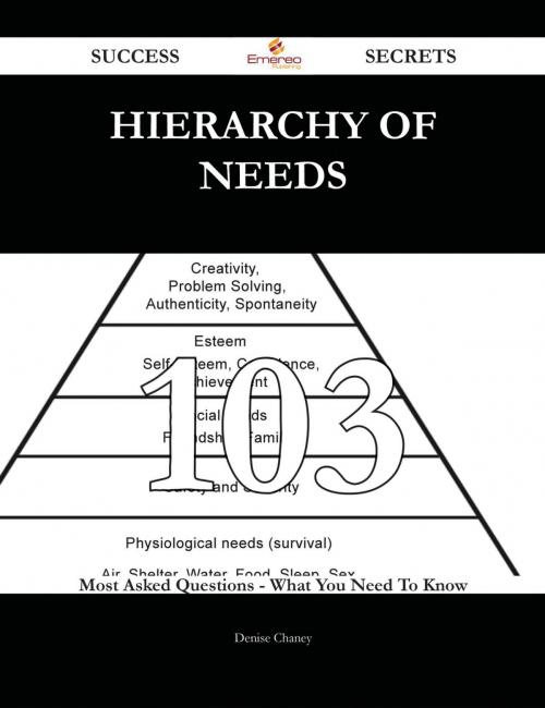 Cover of the book Hierarchy of Needs 103 Success Secrets - 103 Most Asked Questions On Hierarchy of Needs - What You Need To Know by Denise Chaney, Emereo Publishing