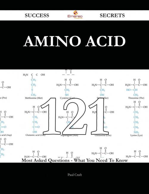 Cover of the book Amino acid 121 Success Secrets - 121 Most Asked Questions On Amino acid - What You Need To Know by Paul Craft, Emereo Publishing