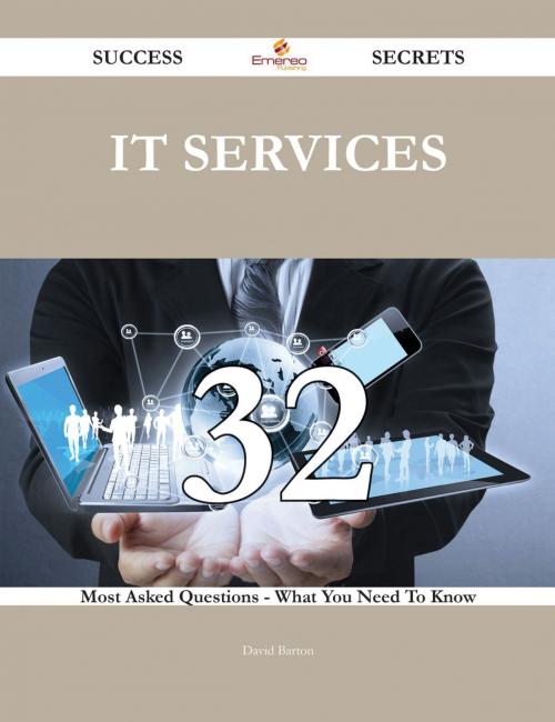 Cover of the book IT Services 32 Success Secrets - 32 Most Asked Questions On IT Services - What You Need To Know by David Barton, Emereo Publishing