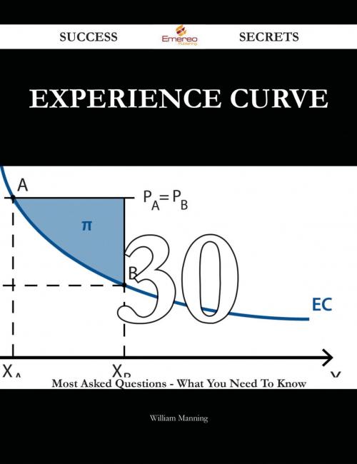 Cover of the book Experience Curve 30 Success Secrets - 30 Most Asked Questions On Experience Curve - What You Need To Know by William Manning, Emereo Publishing