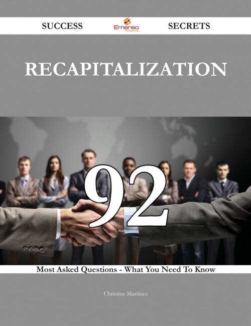 Cover of the book Recapitalization 92 Success Secrets - 92 Most Asked Questions On Recapitalization - What You Need To Know by Christine Martinez, Emereo Publishing