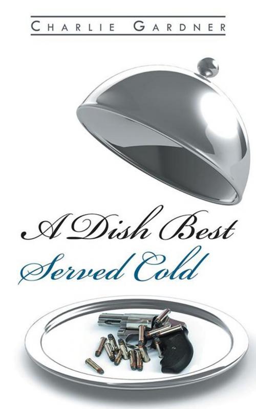 Cover of the book A Dish Best Served Cold by Charlie Gardner, AuthorHouse UK