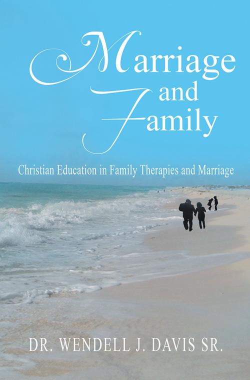 Cover of the book Marriage and Family by Dr. Wendell J. Davis Sr., Xlibris US