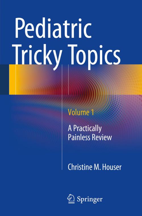 Cover of the book Pediatric Tricky Topics, Volume 1 by Christine M. Houser, Springer New York