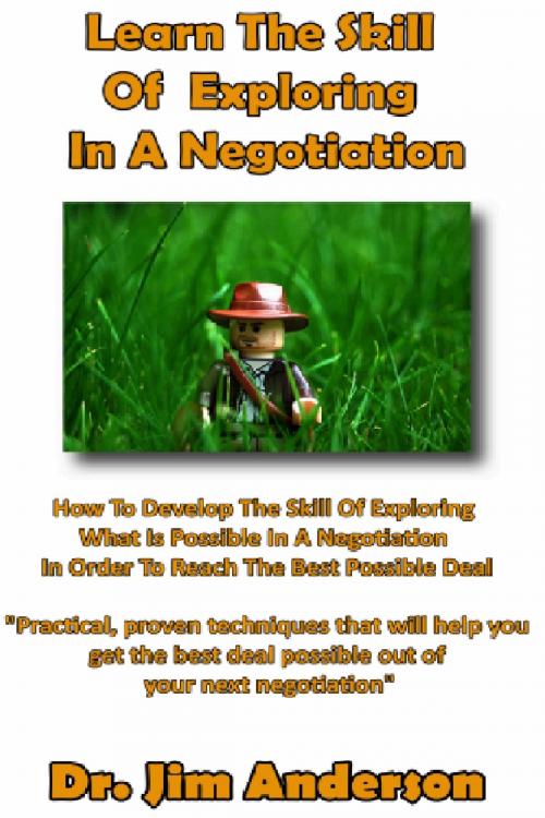Cover of the book Learn The Skill Of Exploring In A Negotiation: How To Develop The Skill Of Exploring What Is Possible In A Negotiation In Order To Reach The Best Possible Deal by Jim Anderson, Jim Anderson