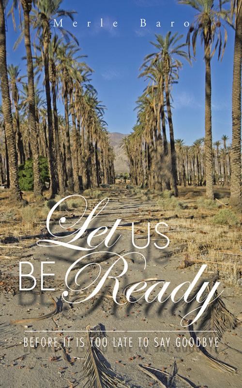 Cover of the book Let Us Be Ready Before It Is Too Late to Say Goodbye by Merle Baro, AuthorHouse
