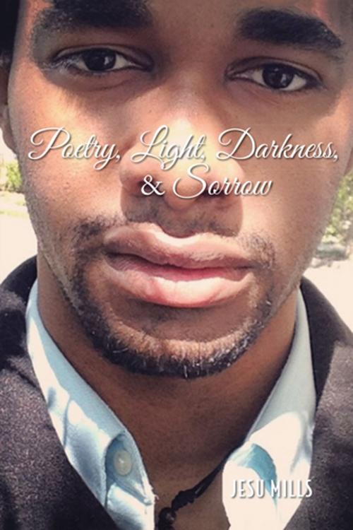 Cover of the book Poetry, Light, Darkness, & Sorrow by Jesu Mills, AuthorHouse