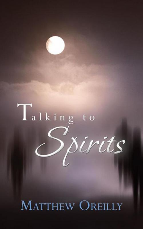 Cover of the book Talking to Spirits by Matthew Oreilly, AuthorHouse UK