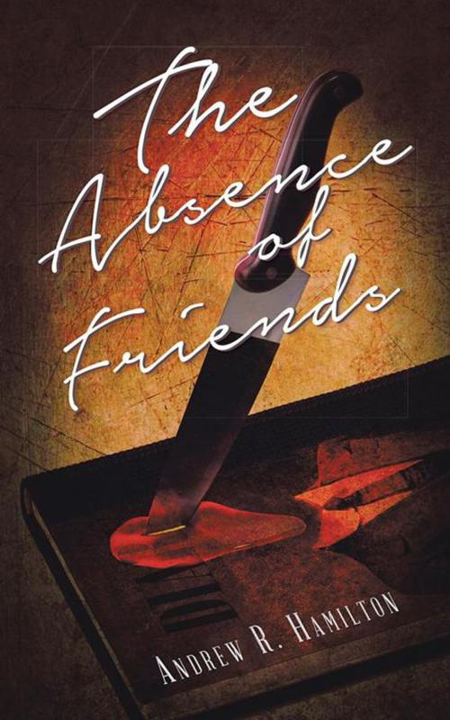 Cover of the book The Absence of Friends by Andrew R. Hamilton, AuthorHouse UK
