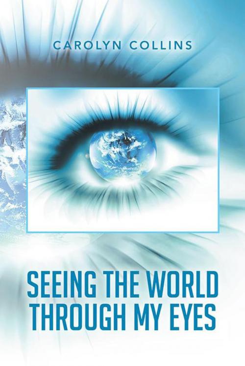 Cover of the book Seeing the World Through My Eyes by Carolyn Collins, Xlibris US