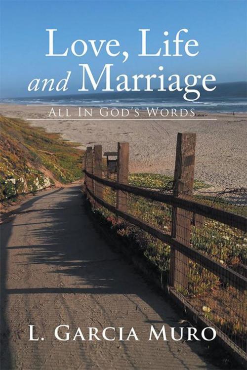 Cover of the book Love, Life and Marriage - All in God’S Words by L. Garcia Muro, Xlibris US