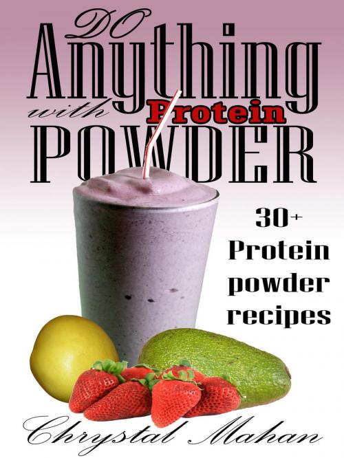 Cover of the book Do Anything with Protein Powder: 30+ Protein Powder Recipes by Chrystal Mahan, Chrystal Mahan