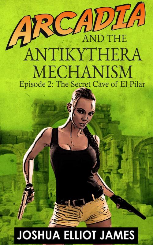 Cover of the book Arcadia And The Antikythera Mechanism: The secret cave of El Pilar by Joshua Elliot James, Joshua Elliot James