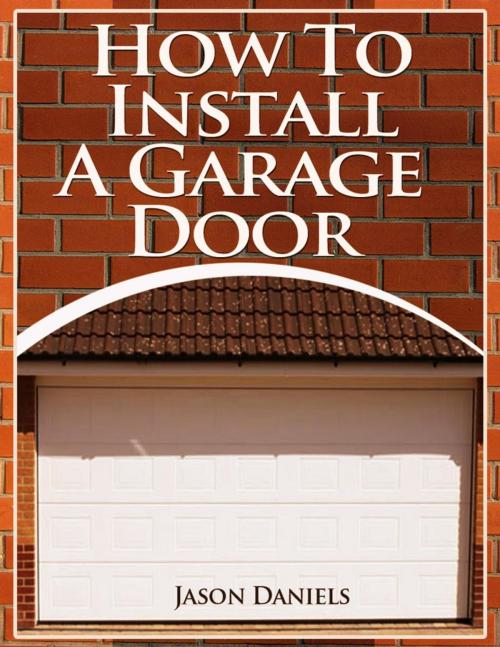 Cover of the book How To Install A Garage Door by Jason Daniels, Jason Daniels