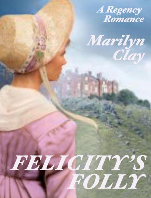 Cover of the book Felicity's Folly - A Regency Romance by Marilyn Clay, Marilyn Clay