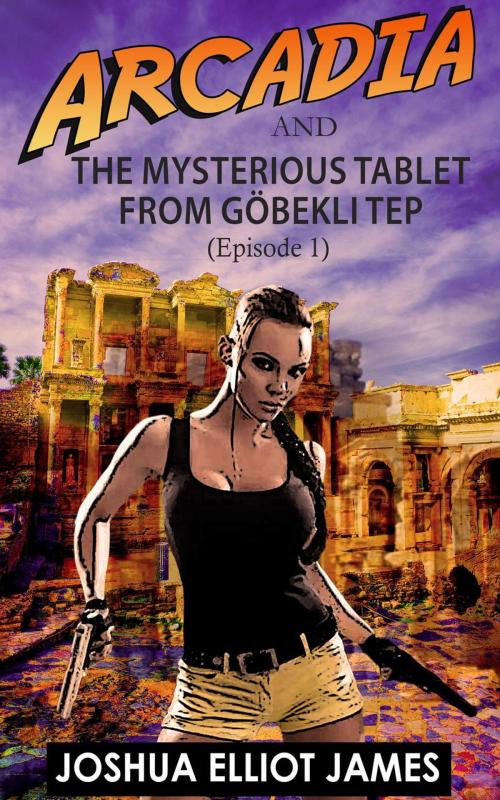 Cover of the book Arcadia And The Mysterious Tablet from Göbekli Tep by Joshua Elliot James, Joshua Elliot James
