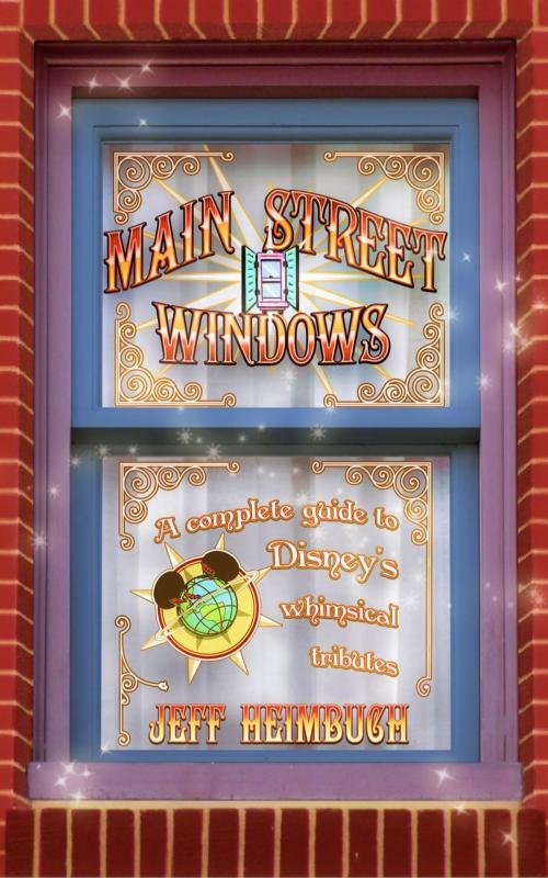 Cover of the book Main Street Windows: A Complete Guide to Disney's Whimsical Tributes by Jeff Heimbuch, Orchard Hill Press