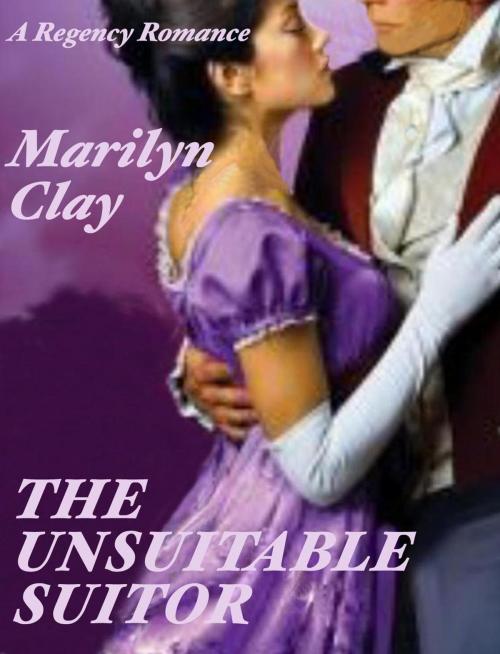 Cover of the book The Unsuitable Suitor - A Regency Romance by Marilyn Clay, Marilyn Clay