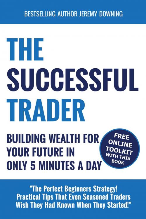 Cover of the book The Successful Trader: Building Wealth For Your Future In Only 5 Minutes A Day by Jeremy Downing, Distinct Press