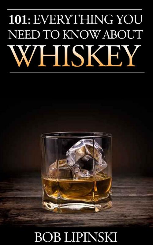 Cover of the book 101: Everything You Need to Know About Whiskey by Bob Lipinski, BookBaby