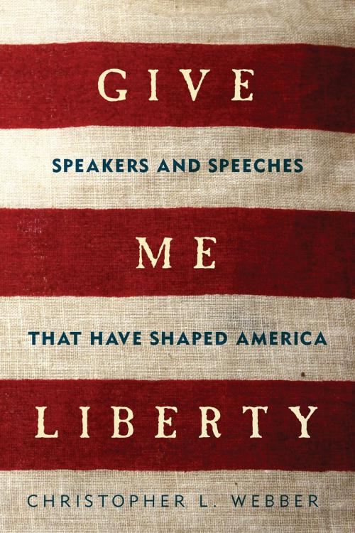 Cover of the book Give Me Liberty: Speakers and Speeches that Have Shaped America by Christopher L. Webber, Pegasus Books