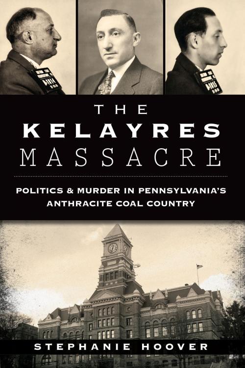 Cover of the book The Kelayres Massacre: Politics & Murder in Pennsylvania's Anthracite Coal Country by Stephanie Hoover, Arcadia Publishing Inc.