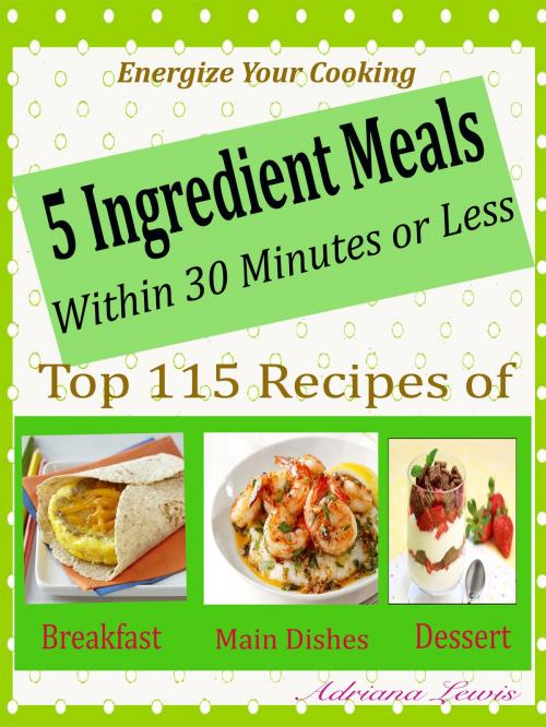 Cover of the book 5 Ingredient Meals Within 30 Minutes or Less by Adriana Lewis, Dhimant N Parekh