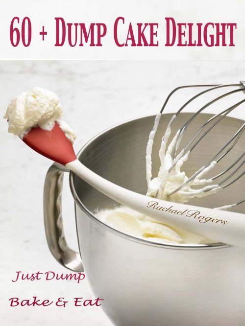 Cover of the book 60 + Dump Cake Delight by Rachael Rogers, Dhimant N Parekh