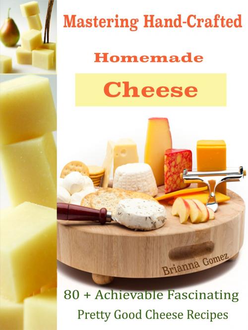 Cover of the book Mastering Hand-Crafted Homemade Cheeses by Brianna Gomez, Dhimant N Parekh