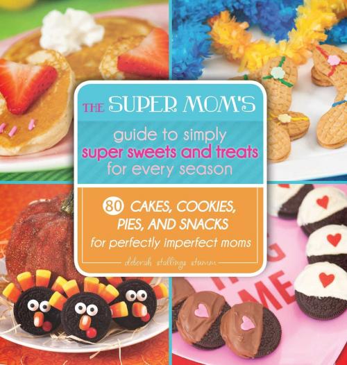 Cover of the book The Super Mom's Guide to Simply Super Sweets and Treats for Every Season by Deborah Stallings Stumm, Skyhorse