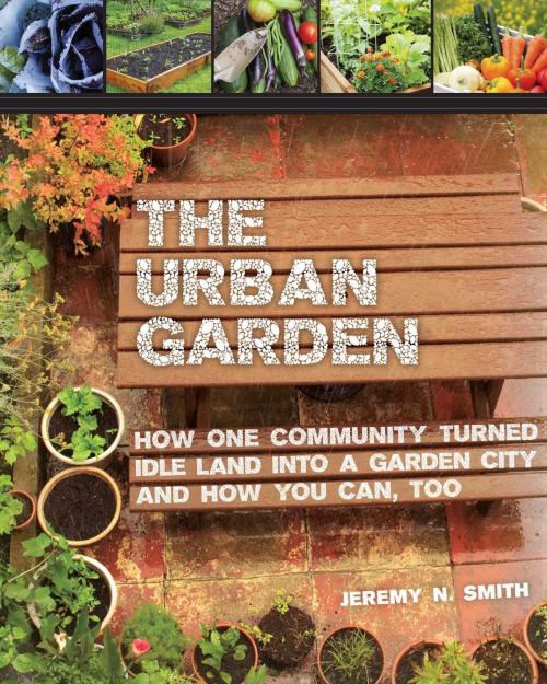 Cover of the book The Urban Garden by Jeremy N. Smith, Chad Harder, Sepp Jannotta, Skyhorse