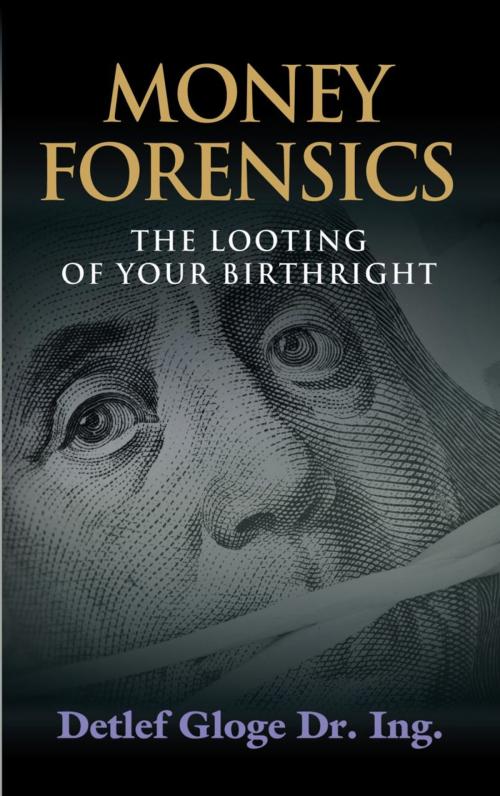 Cover of the book MONEY FORENSICS: The Looting of Your Birthright by Detlef Gloge, BookLocker.com, Inc.