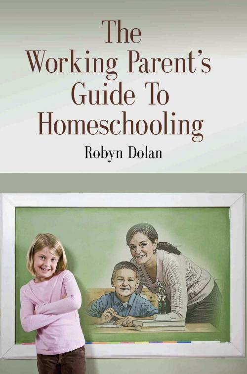Cover of the book The Working Parent's Guide to Homeschooling by Robyn Dolan, BookLocker.com, Inc.