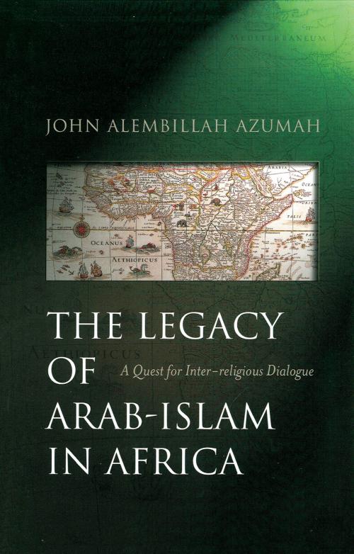 Cover of the book The Legacy of Arab-Islam In Africa by John Alembillah Azumah, Oneworld Publications