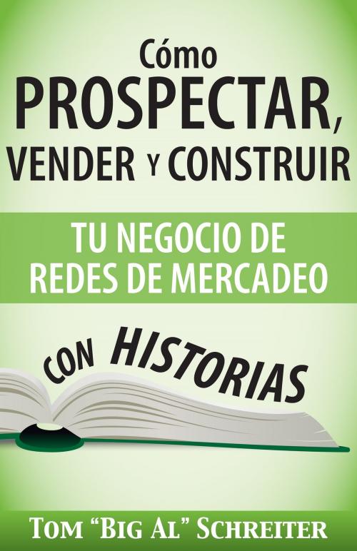 Cover of the book Cómo Prospectar, Vender Y Construir Tu Negocio De Redes De Mercadeo Con Historias by Tom "Big Al" Schreiter, Fortune Network Publishing, Inc.