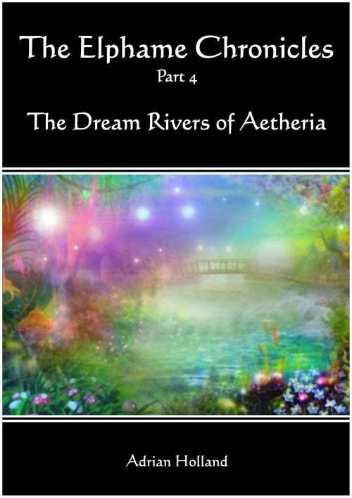 Cover of the book The Elphame Chronicles: part 4 - The Dream Rivers of Aetheria by Adrian Holland, Adrian Holland