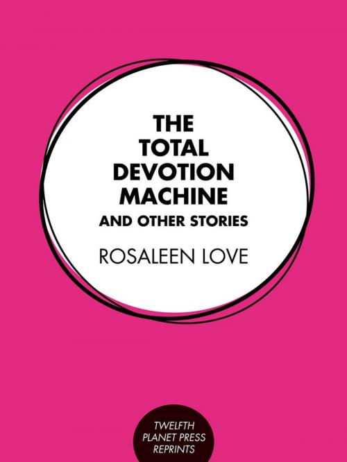 Cover of the book The Total Devotion Machine and Other Stories by Rosaleen Love, Twelfth Planet Press