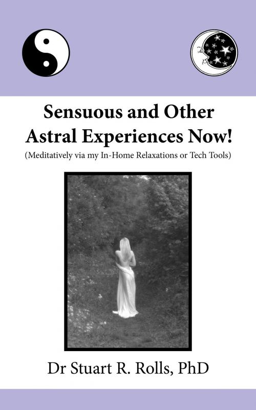 Cover of the book Sensuous and Other Astral Experiences Now! (Meditatively via my In-Home Relaxations or Tech Tools) by Dr Stuart R Rolls, MoshPit Publishing