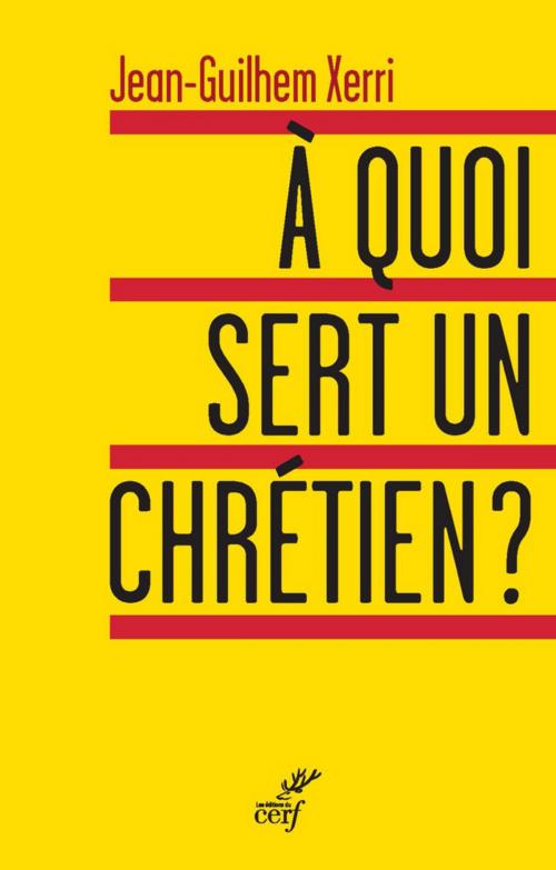 Cover of the book À quoi sert un chrétien ? by Jean-guilhem Xerri, Editions du Cerf