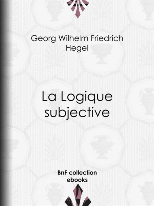 Cover of the book La Logique subjective by Georg Wilhelm Friedrich Hegel, BnF collection ebooks