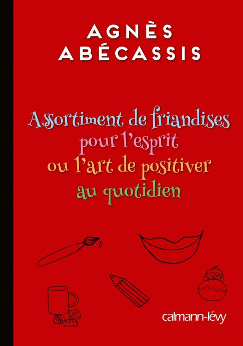 Cover of the book Assortiment de friandises pour l'esprit ou l'art de positiver au quotidien by Agnès Abécassis, Calmann-Lévy