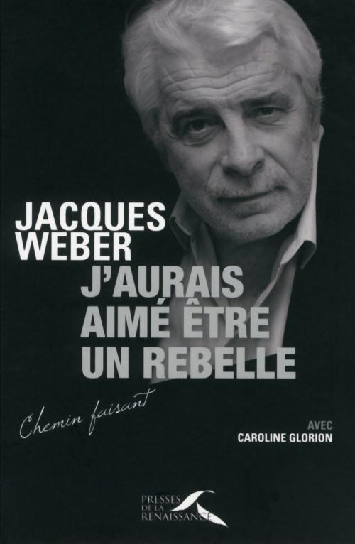 Cover of the book J'aurais aimé être un rebelle by Caroline GLORION, Jacques WEBER, Place des éditeurs