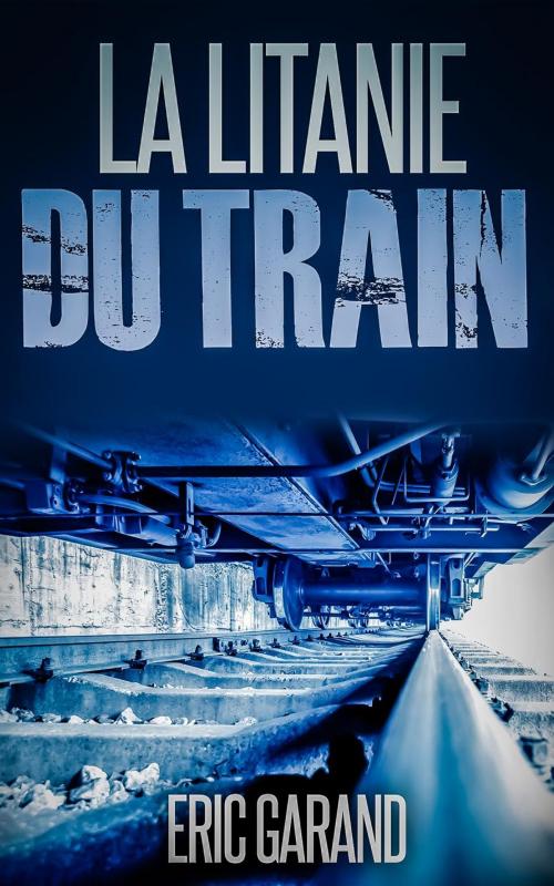 Cover of the book La Litanie du Train by Eric Garand, Eric Garand