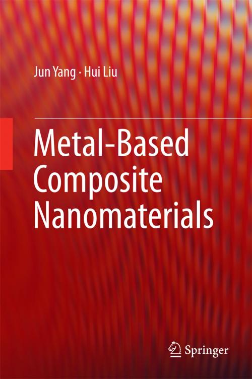 Cover of the book Metal-Based Composite Nanomaterials by Jun Yang, Hui Liu, Springer International Publishing