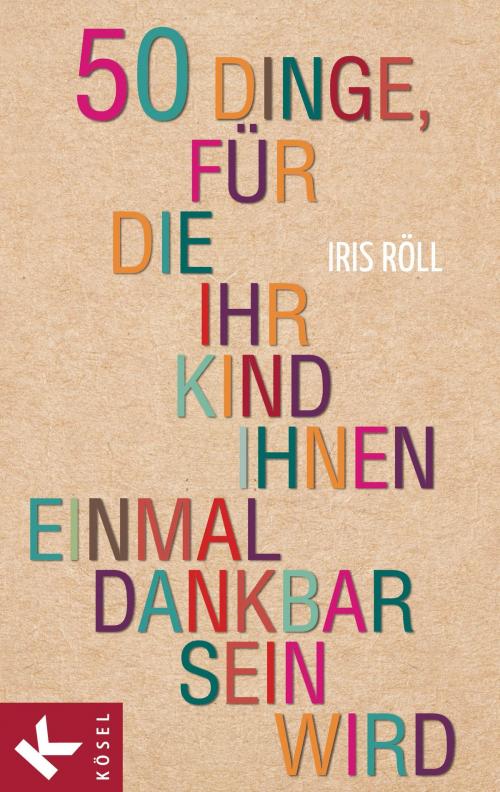Cover of the book 50 Dinge, für die Ihr Kind Ihnen einmal dankbar sein wird by Iris Röll, Kösel-Verlag