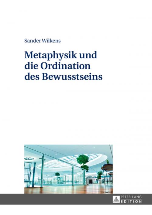 Cover of the book Metaphysik und die Ordination des Bewusstseins by Sander Wilkens, Peter Lang
