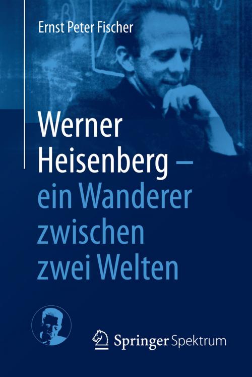 Cover of the book Werner Heisenberg - ein Wanderer zwischen zwei Welten by Ernst Peter Fischer, Springer Berlin Heidelberg
