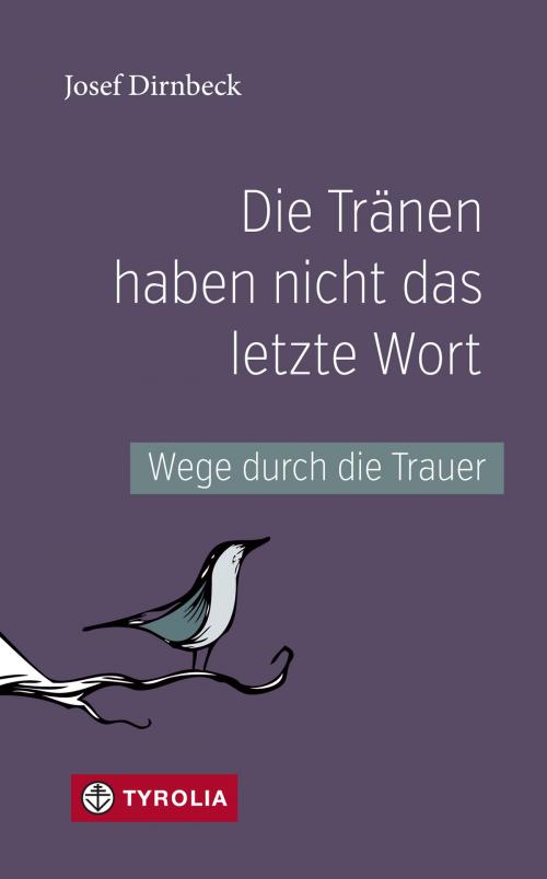 Cover of the book Die Tränen haben nicht das letzte Wort by Josef Dirnbeck, Tyrolia