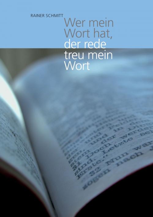 Cover of the book Wer mein Wort hat, der rede treu mein Wort by Rainer Schmitt, Books on Demand